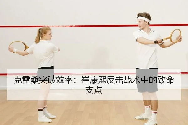 克雷桑突破效率：崔康熙反击战术中的致命支点（yaxin）