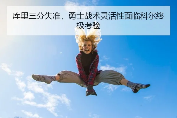 库里三分失准，勇士战术灵活性面临科尔终极考验